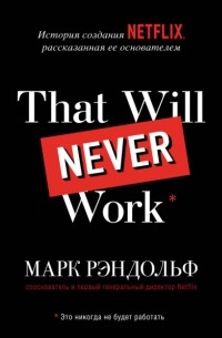 Марк Рэндольф - That will never work. История создания Netflix, рассказанная ее основателем