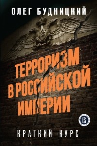 Олег Будницкий - Терроризм в Российской Империи. Краткий курс