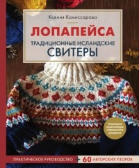 Ксения Комиссарова - Лопапейса. Традиционные исландские свитеры. Практическое руководство + 60 авторских узоров