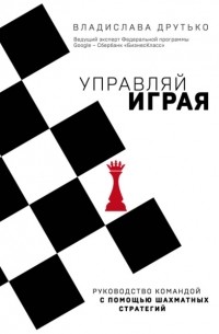 Владислава Друтько - Управляй играя. Руководство командой с помощью шахматных стратегий