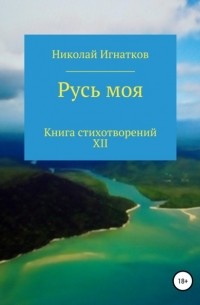 Николай Викторович Игнатков - Русь моя. Книга стихотворений XII