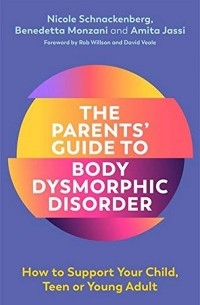 Николь Шнаккенберг - The Parents' Guide to Body Dysmorphic Disorder. How to Support Your Child, Teen or Young Adult