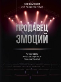 Оксана Шурочкина - Продавец эмоций. Как создать и спродюсировать громкий проект