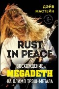 Дэвид Скотт Мастейн - Rust in Peace: восхождение Megadeth на Олимп трэш-метала