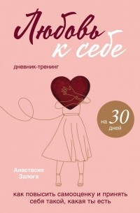 Анастасия Залога - Любовь к себе. Дневник-тренинг на 30 дней. Как повысить самооценку и принять себя такой, какая ты есть