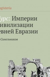 Федор Синельников - Империи и цивилизации древней Евразии