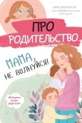 Про родительство. Мама, не волнуйся!