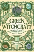 Пейдж Вандербек - Green Witchcraft. Как открыть для себя магию цветов, трав, деревьев, кристаллов и многое другое