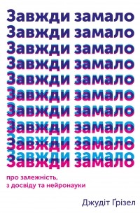 Джудит Гризел - Завжди замало. Про залежність, з досвіду та нейронауки