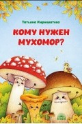 Татьяна Кирюшатова - Кому нужен мухомор?