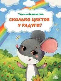 Татьяна Кирюшатова - Сколько цветов у радуги?