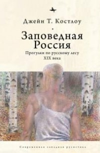 Джейн Т. Костлоу - Заповедная Россия. Прогулки по русскому лесу XIX века