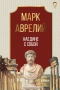 Марк Аврелий  - Наедине с собой