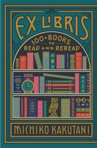 Митико Какутани - Ex Libris: 100+ Books to Read and Reread