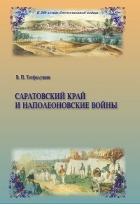 Виктор Тотфалушин - Саратовский край и наполеоновские войны: к 200-летию Отечественной войны 1812 года