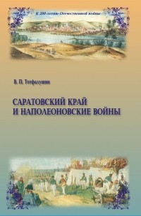 Виктор Тотфалушин - Саратовский край и наполеоновские войны: к 200-летию Отечественной войны 1812 года