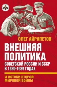 Олег Айрапетов - Внешняя политика Советской России и СССР в 1920-1939 годах и истоки Второй Мировой войны