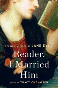 Tracy Chevalier - Reader, I Married Him: Stories Inspired by Jane Eyre