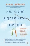 Ирина Дайнеко - Иллюзия идеальной жизни. Как перестать бежать за навязанной мечтой и стать по-настоящему счастливым