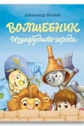 Александр Волков - Волшебник Изумрудного города