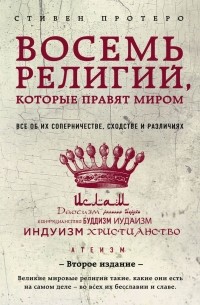 Стивен Протеро - Восемь религий, которые правят миром: Все об их соперничестве, сходстве и различиях