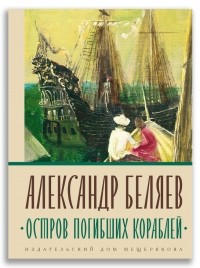 Александр Беляев - Остров Погибших Кораблей