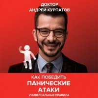 Андрей Курпатов - Как победить панические атаки. Универсальные правила