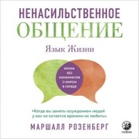 Маршалл Розенберг - Ненасильственное общение. Язык жизни