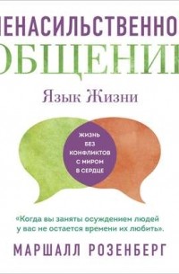 Маршалл Розенберг - Ненасильственное общение. Язык жизни