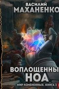 Мир измененных. Книга 3. Воплощенный ноа