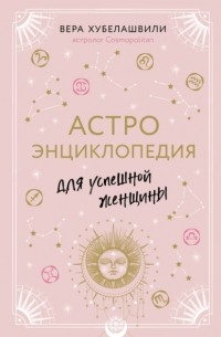 Хубелашвили Вера Мошевна - Астроэнциклопедия для успешной женщины