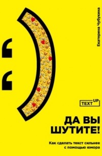 Чубукина Екатерина - Да вы шутите! Как сделать текст сильнее с помощью юмора