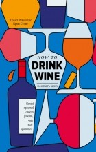 Рейнолдс Грант - Как пить вино. Самый легкий способ понять, что вам нравится