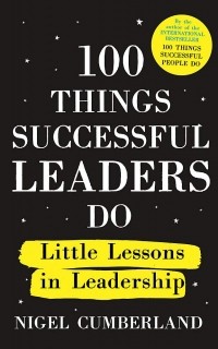 Найджел Камберленд - 100 Things Successful Leaders Do. Little lessons in leadership