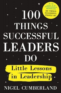 Найджел Камберленд - 100 Things Successful Leaders Do. Little lessons in leadership