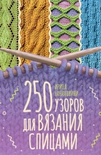 Ирина Наниашвили - 250 узоров для вязания спицами