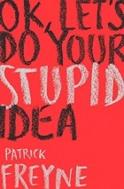 Патрик Фрейн - OK, Let’s Do Your Stupid Idea