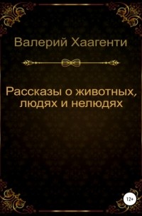 Валерий Хаагенти - Рассказы о животных, людях и нелюдях