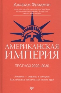 Джордж Фридман - Американская империя. Прогноз 2020–2030 гг.