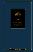 Макс Вебер - Понимающая социология