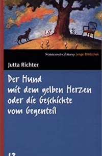 Ютта Рихтер - Der Hund mit dem gelben Herzen oder die Geschichte vom Gegenteil
