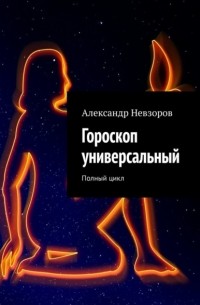 Александр Невзоров - Гороскоп универсальный. Полный цикл