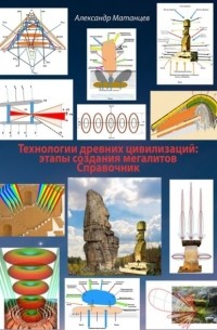 Александр Матанцев - Технологии древних цивилизаций: этапы создания мегалитов. Справочник