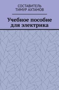 Тимур Ахтамов - Учебное пособие для электрика