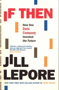 Джилл Лепор - If Then. How One Data Company Invented the Future