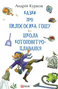 Андрій Курков - Казки про пилососика Гошу. Школа котоповітроплавання