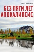 Стасс Бабицкий - Без пяти лет апокалипсис