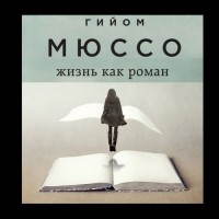 Гийом Мюссо - Жизнь как роман