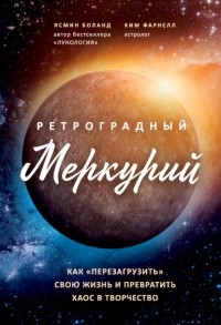 Ясмин Боланд - Ретроградный Меркурий. Как обратить хаос в творчество и совершить «перезагрузку» своей жизни