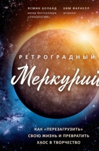 Ясмин Боланд - Ретроградный Меркурий. Как обратить хаос в творчество и совершить «перезагрузку» своей жизни